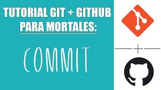 Qué es y cómo realizar un Commit - Tutorial Git y GitHub para mortales #11