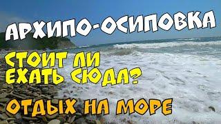 #АРХИПО-ОСИПОВКА 2022 СТОИТ ЛИ ЕХАТЬ НА ОТДЫХ СЮДА ️