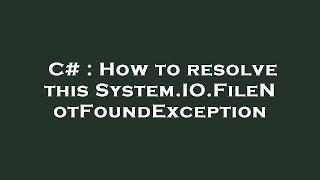 C# : How to resolve this System.IO.FileNotFoundException