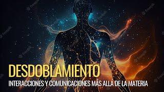 DESDOBLAMIENTO: Comunicaciones e interacciones más allá de la materia.