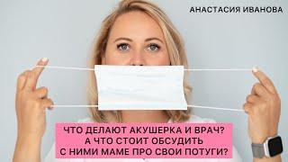 ЧТО ДЕЛАЮТ АКУШЕРКА И ВРАЧ? А ЧТО СТОИТ ОБСУДИТЬ С НИМИ МАМЕ ПРО СВОИ ПОТУГИ?