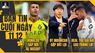 TIN CHIỀU 11/12: Ronaldo sắp rời Al Nassr?, ĐT Indonesia gặp khó, Real trả giá đắt sau thắng lợi