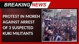 BREAKING NEWS : PROTEST IN MOREH AGAINST ARREST OF 3 SUSPECTED KUKI MILITANTS    | 10 JUL 2024