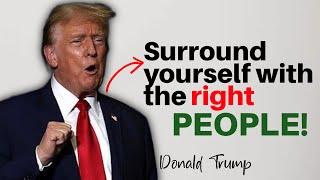 surround yourself with the right people, please listen to this... Donald Trump