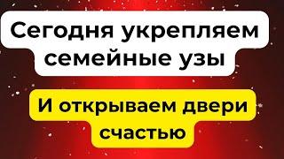 Сегодня укрепляем семейные узы и открываем двери счастью.