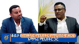 ቆይታ ከጠቅላይ ሚኒስትሩ የማህበራዊ ዘርፍ አማካሪ ሚኒስትር ጋር