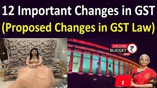 12 Important Changes in GST | Proposed Changes in GST Law | Key Changes in GST under Budget 2023