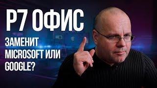 Обзор Р7 Офис. Тот случай, когда от Microsoft или Google можно и отказаться.