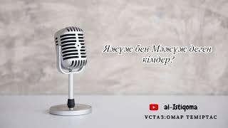 Яжүж бен Мәжүж деген кімдер? Ұстаз: Омар Теміртас