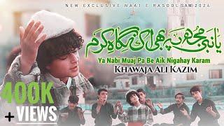 YA NABI MUAJ PA BE AIK NIGAHAY KARAM || NEW EXCLUSIVE NAAT E RASOOL 2024 || KHAWAJA ALI KAZIM ||