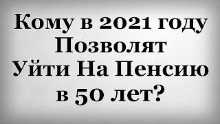 Кому в 2021 году Позволят Уйти На Пенсию в 50 лет?