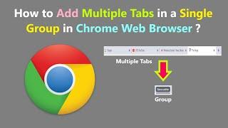 How to Add Multiple Tabs in a Single Group in Chrome Web Browser ?