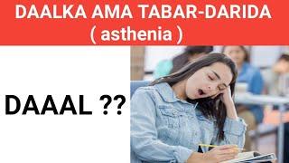 DAAALKA ( asthenia ) AMA TABAR-DARIDA MAXA SABABO ADIGA OO AAN WAX SHAQO AH QABAN ??