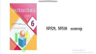 Математика 6 сынып. 529, 530 есептер. Алдамұратова . математика 6 сынып 1 болим