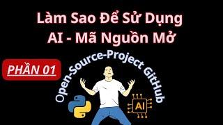 Phần 01- Làm sao để sử dụng các AI dự án mã nguồn mở - open-source-project GitHub. Chia sẻ từng bước