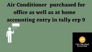 Air Conditioner  purchased for office as well as at home  accounting entry in tally erp 9