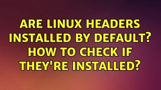 Are Linux Headers installed by default? How to check if they're installed?