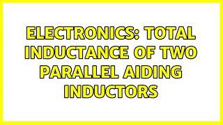 Electronics: Total inductance of two parallel aiding inductors