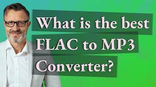 What is the best FLAC to MP3 Converter?