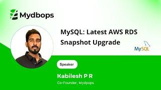 MySQL: Latest AWS RDS Snapshot Upgrade - Kabilesh PR, Co-Founder, Mydbops