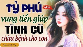 TỶ PHÚ VUNG TIỀN GIÚP TÌNH CŨ CHỮA BỆNH CHO CON trọn bộ - MC Hạ Vy kể chuyện đêm khuya