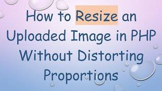 How to Resize an Uploaded Image in PHP Without Distorting Proportions