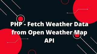 PHP - Fetch Weather Data from Open Weather Map API