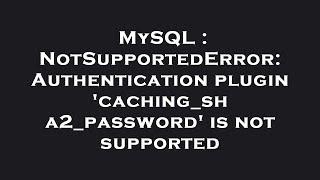 MySQL : NotSupportedError: Authentication plugin 'caching_sha2_password' is not supported