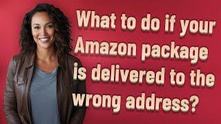 What to do if your Amazon package is delivered to the wrong address?