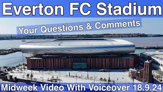 NEW Everton FC Stadium 18.9.24. Midweek Video with Voiceover - YOUR QUESTIONS & COMMENTS