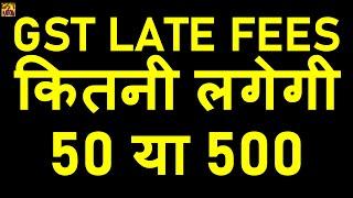 HOW MUCH GST LATE FEES WILL BE PAID RS 50 OR RS 500 PER RETURN|GSTR3B LATE FEES AMOUNT