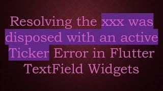 Resolving the xxx was disposed with an active Ticker Error in Flutter TextField Widgets