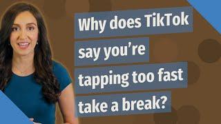 Why does TikTok say you're tapping too fast take a break?