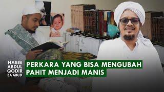 4 HAL INI MENGUBAH PERKARA PAHIT MENJADI MANIS | Habib Abdul Qodir Ba'abud