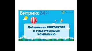 Битрикс24 - добавление Контактов в существующую Компанию