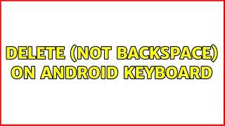 Delete (not backspace) on Android keyboard (2 Solutions!!)