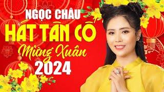 NGỌC CHÂU Hát Tân Cổ Mừng Xuân 2024 Nghe Là Thấy Tết - Ca Cổ Xuân 2024 VỪA XUẤT BẢN CỰC HAY