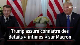 Trump assure connaître des détails « intimes » sur Macron