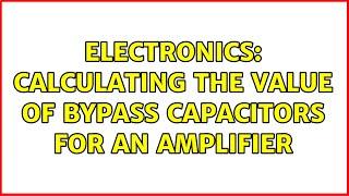 Electronics: Calculating the value of bypass capacitors for an amplifier (3 Solutions!!)