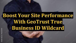 Boost Your Site Performance With GeoTrust True Business ID Wildcard