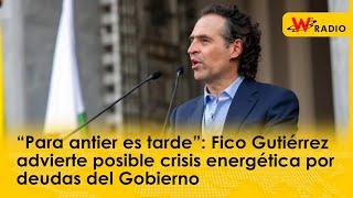 “Para antier es tarde”: Fico Gutiérrez advierte posible crisis energética por deudas del Gobierno