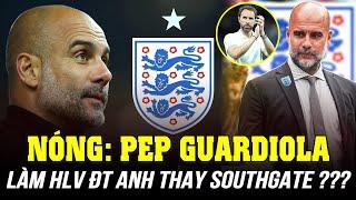 NÓNG: PEP GUARDIOLA CÓ THỂ LÀM HLV ĐT ANH THAY SOUTHGATE