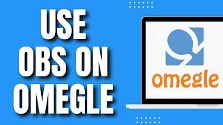 How To Use OBS On Omegle (Quick 2023)