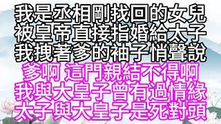 我是丞相剛找回的女兒，被皇帝直接指婚給太子，我拽著爹的袖子，悄聲說，爹啊，這門親結不得啊，我與大皇子曾有過情緣，太子與大皇子是死對頭【幸福人生】#為人處世#生活經驗#情感故事