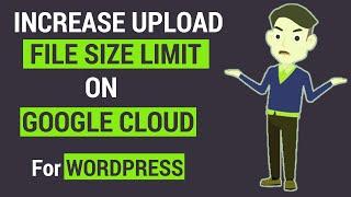 How to INCREASE file Upload Limit On Google Cloud For Wordpress