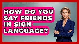 How Do You Say Friends In Sign Language? - The Language Library