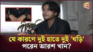 দুই হাতে দুই 'ঘড়ি' কেন পরেন আরশ খান? | Arosh Khan | Channel 24