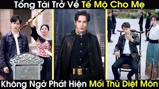 Trở Về Tế Mộ Cho Mẹ Tổng Tài Không Ngờ Phát Hiện Mối Thù Diệt Môn Nổi Điên Gọi Đàn Em Đi Báo Thù