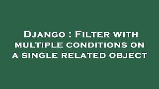 Django : Filter with multiple conditions on a single related object