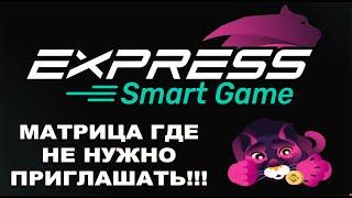 EXPRESS SMART GAME - Матрица где не нужно приглашать! Успей заработать на старте!